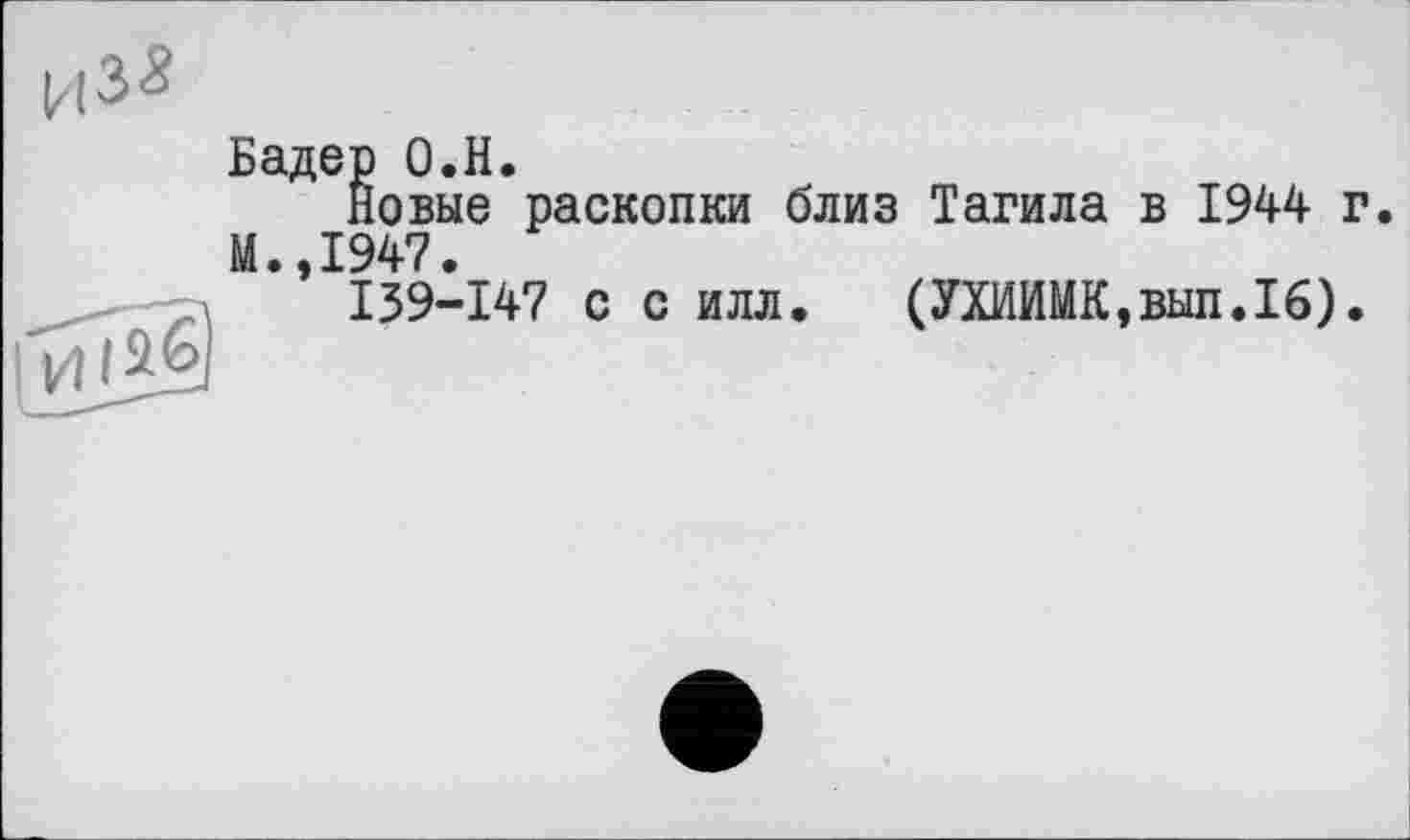 ﻿Бадер О.Н.
Новые раскопки близ Тагила в 1944 г. М.,1947.
139-147 с с илл. (УХИЙМК,вып.1б). иіад